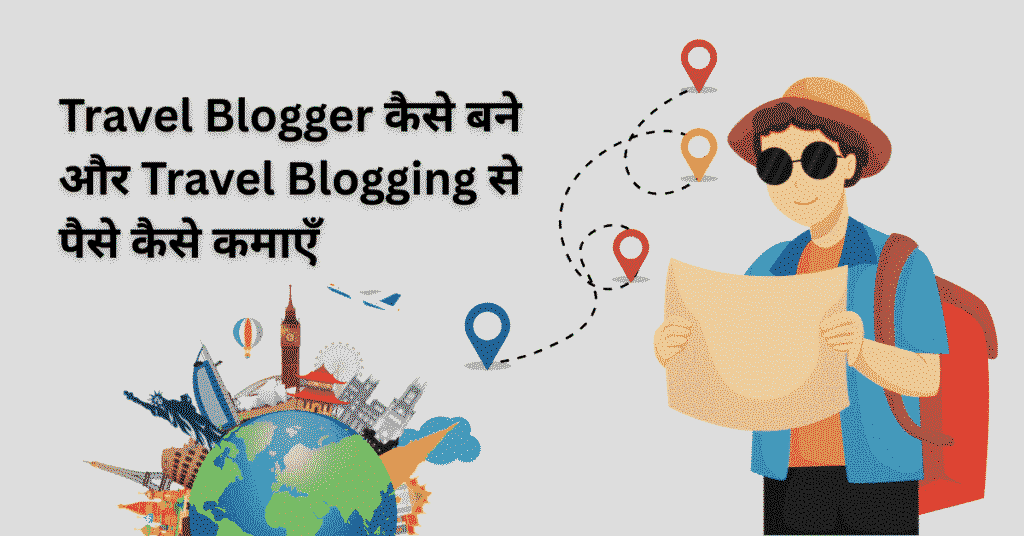 Travel Blogger और Travel Blogging से पैसे कैसे कमाएँ